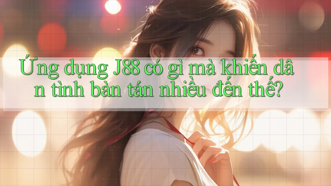 Ứng dụng J88 có gì mà khiến dân tình bàn tán nhiều đến thế?