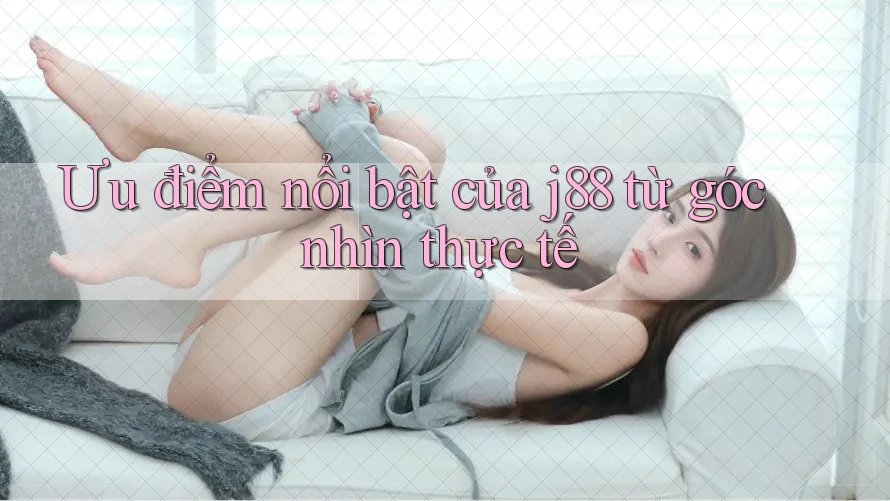 Ưu điểm nổi bật của j88 từ góc nhìn thực tế Ưu điểm nổi bật của j88 từ góc nhìn thực tế