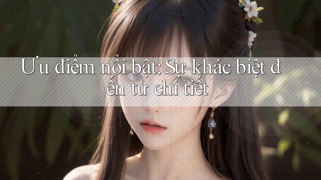 Ưu điểm nổi bật: Sự khác biệt đến từ chi tiết Ưu điểm nổi bật: Sự khác biệt đến từ chi tiết