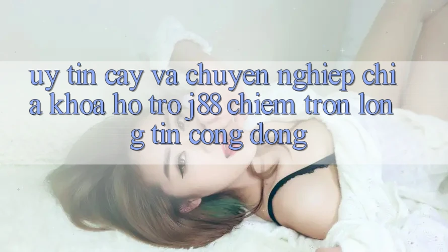 Uy tín cậy Và Chuyên nghiệp: Chìa Khóa Hỗ trợ j88 Chiếm Trọn Lòng Tin Cộng Đồng Uy tín cậy Và Chuyên nghiệp: Chìa Khóa Hỗ trợ j88 Chiếm Trọn Lòng Tin Cộng Đồng
