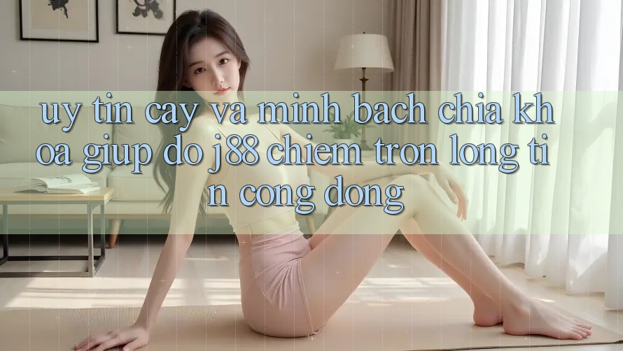 Uy tín cậy Và Minh Bạch: Chìa Khóa Giúp đỡ j88 Chiếm Trọn Lòng Tin Cộng Đồng