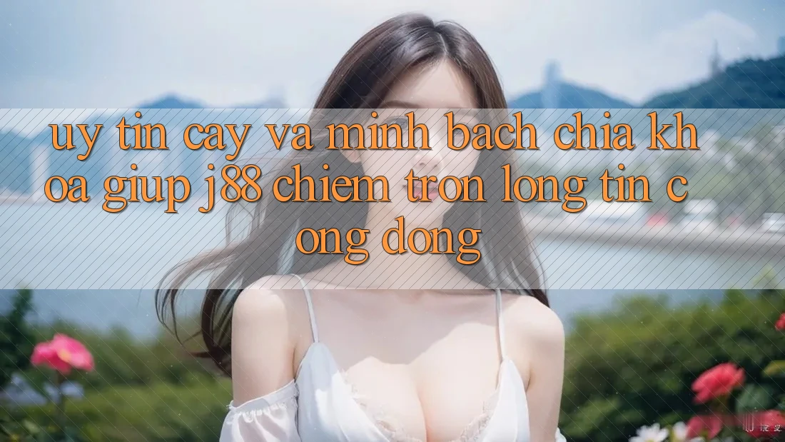 Uy tín cậy Và Minh Bạch: Chìa Khóa Giúp j88 Chiếm Trọn Lòng Tin Cộng Đồng