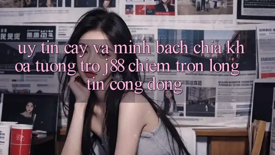 Uy tín cậy Và Minh Bạch: Chìa Khóa Tương trợ j88 Chiếm Trọn Lòng Tin Cộng Đồng Uy tín cậy Và Minh Bạch: Chìa Khóa Tương trợ j88 Chiếm Trọn Lòng Tin Cộng Đồng