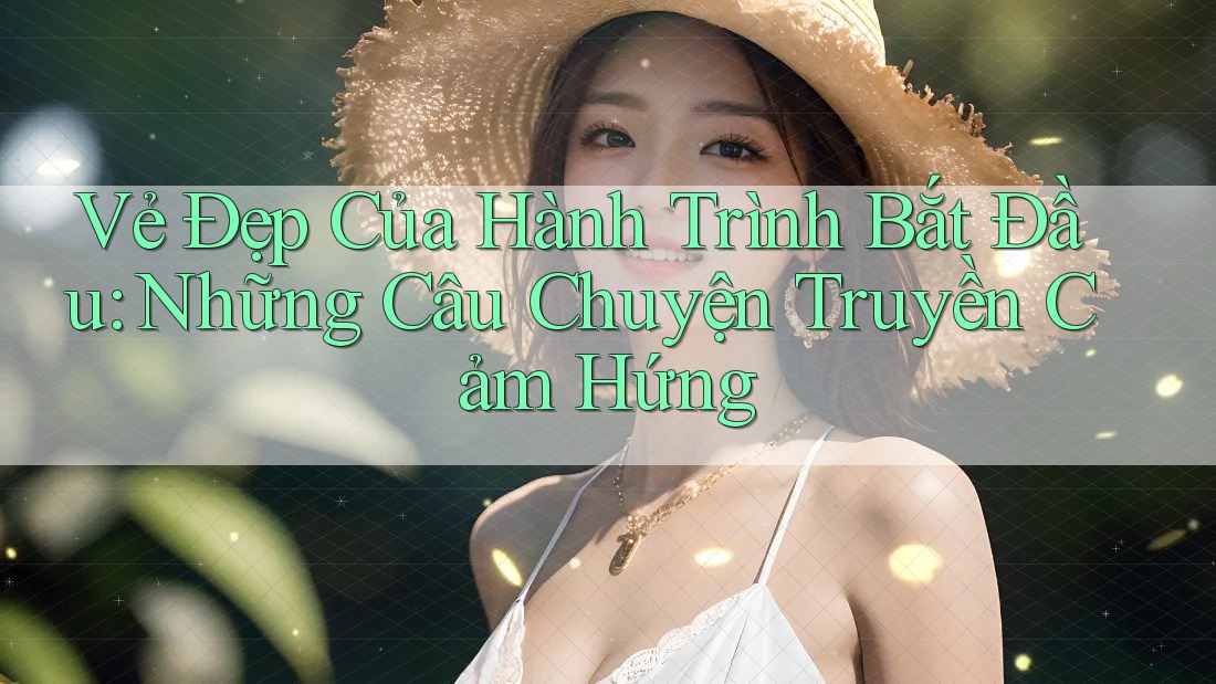 Vẻ Đẹp Của Hành Trình Bắt Đầu: Những Câu Chuyện Truyền Cảm Hứng Vẻ Đẹp Của Hành Trình Bắt Đầu: Những Câu Chuyện Truyền Cảm Hứng