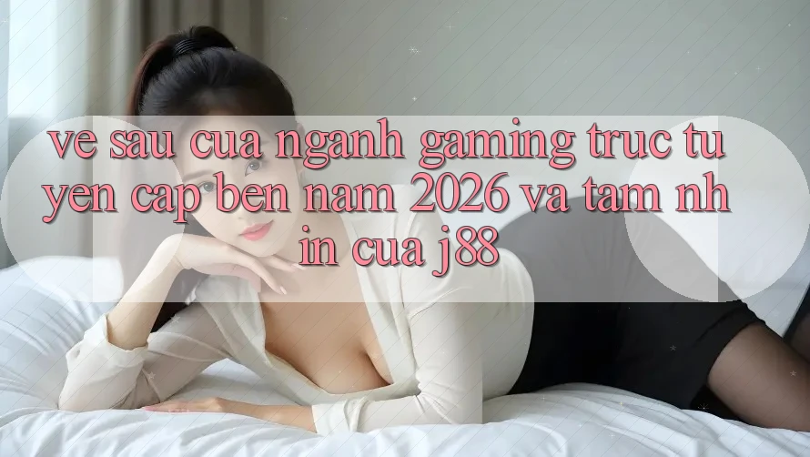 Về sau Của Ngành Gaming Trực Tuyến Cập bến Năm 2026 Và Tầm Nhìn Của j88 Về sau Của Ngành Gaming Trực Tuyến Cập bến Năm 2026 Và Tầm Nhìn Của j88
