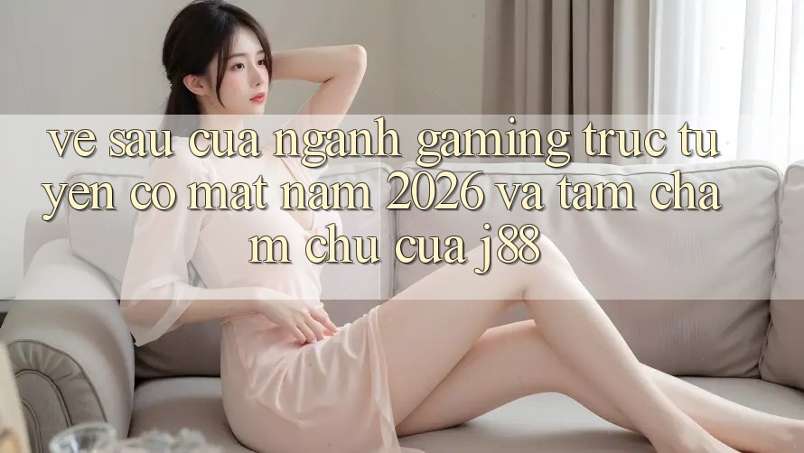 Về sau Của Ngành Gaming Trực Tuyến Có mặt Năm 2026 Và Tầm Chăm chú Của j88