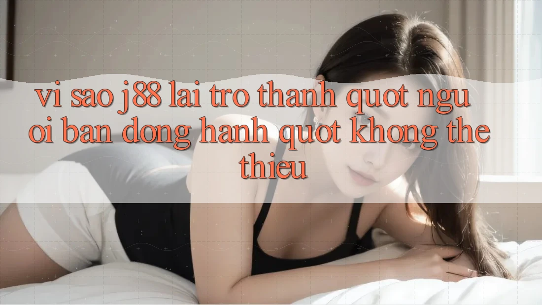 Vì sao J88 lại trở thành " người bạn đồng hành" không thể thiếu? Vì sao J88 lại trở thành " người bạn đồng hành" không thể thiếu?