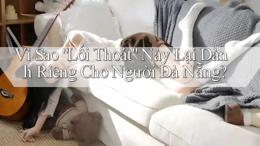 Vì Sao “Lối Thoát” Này Lại Dành Riêng Cho Người Đà Nẵng? Vì Sao “Lối Thoát” Này Lại Dành Riêng Cho Người Đà Nẵng?