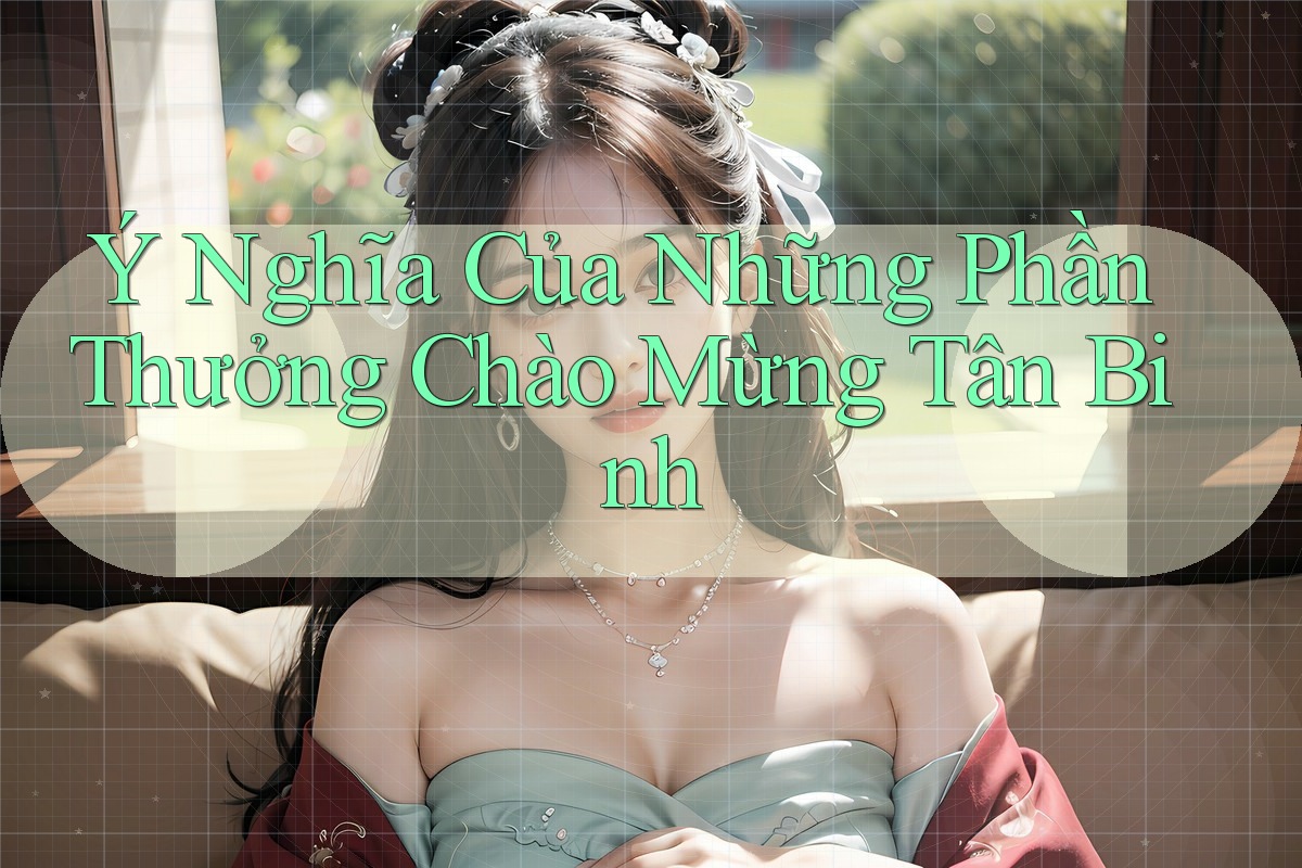 Ý Nghĩa Của Những Phần Thưởng Chào Mừng Tân Binh Ý Nghĩa Của Những Phần Thưởng Chào Mừng Tân Binh
