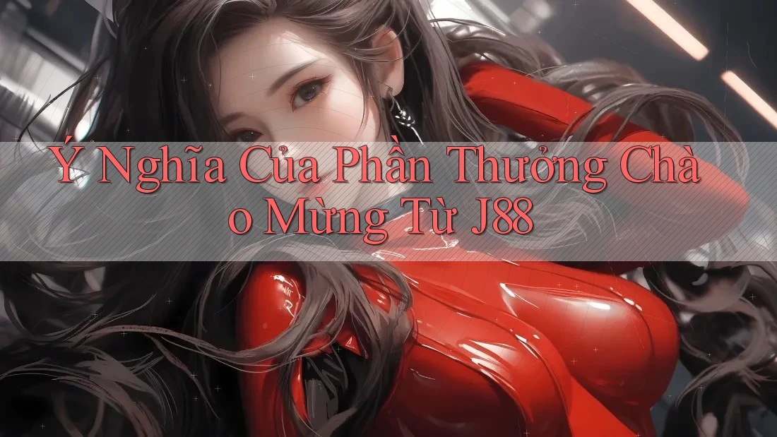 Ý Nghĩa Của Phần Thưởng Chào Mừng Từ J88 Ý Nghĩa Của Phần Thưởng Chào Mừng Từ J88