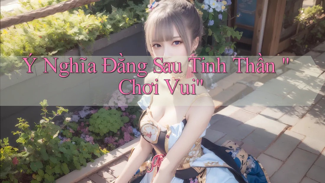 Ý Nghĩa Đằng Sau Tinh Thần “Chơi Vui”